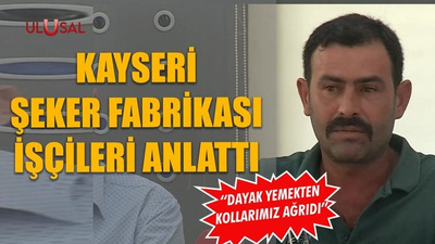 Kayseri Şeker Fabrikası işçileri anlattı: "Dayak yemekten kollarımız ağrıdı"